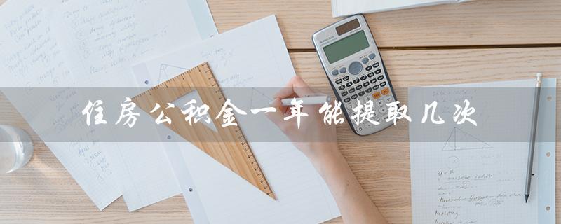 住房公积金一年能提取几次（深圳公积金一年可提取几次）