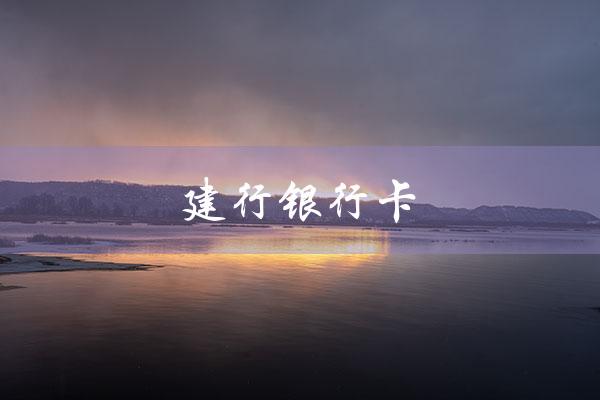 建行银行卡（建行银行卡被冻结怎么解除）