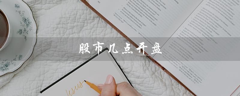 股市几点开盘（股市开盘时间）
