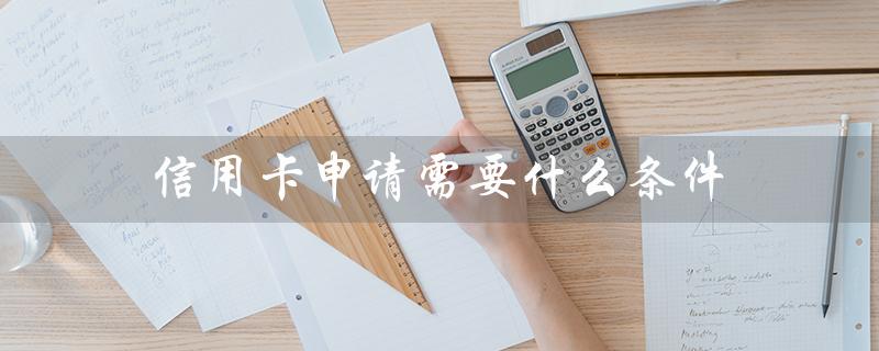 信用卡申请需要什么条件（招行信用卡申请条件是什么）
