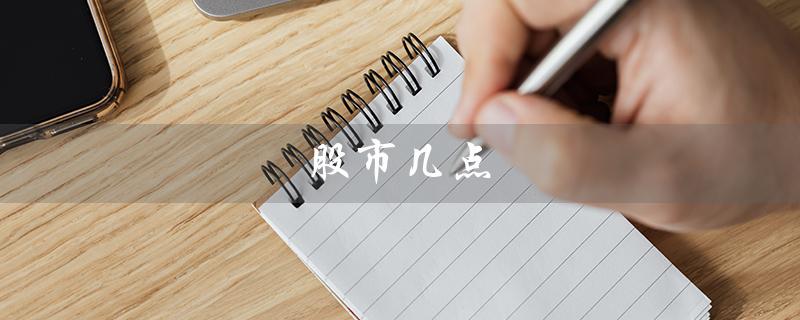 股市几点（股市开盘停盘时间）