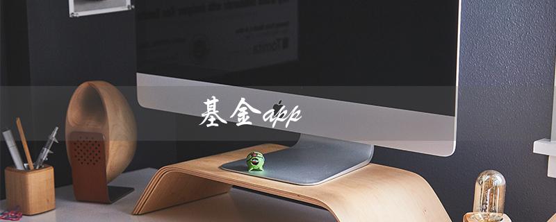 基金app（基金app排名前十名是哪些）