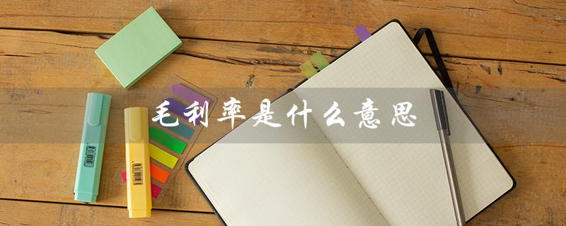 毛利率是什么意思（毛利率怎么算）