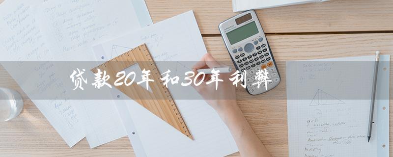 贷款20年和30年利弊（20年和30年贷款利弊如何）