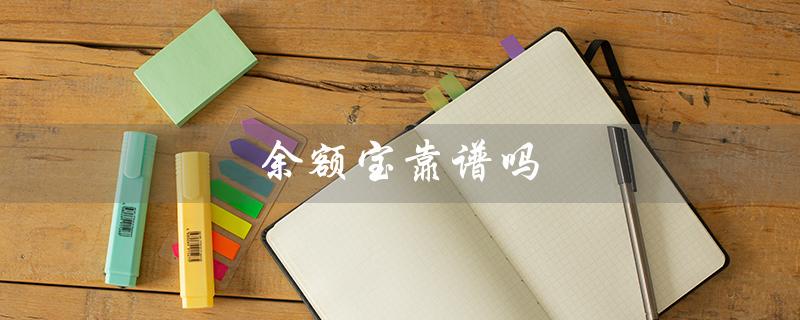 余额宝靠谱吗（余额宝靠谱吗）