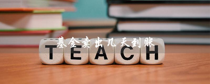 基金卖出几天到账（支付宝基金卖出多久到账）