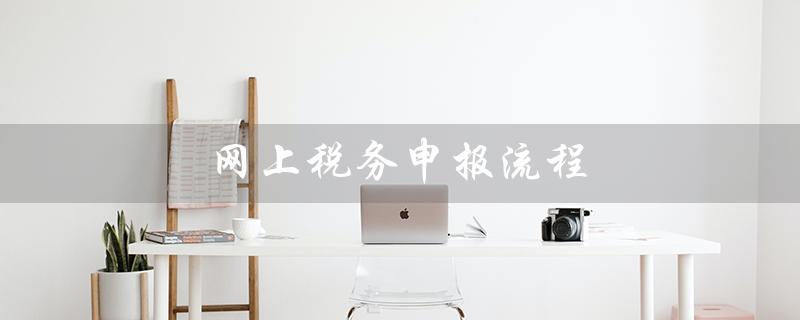 网上税务申报流程（网上申报增值税的流程是什么）
