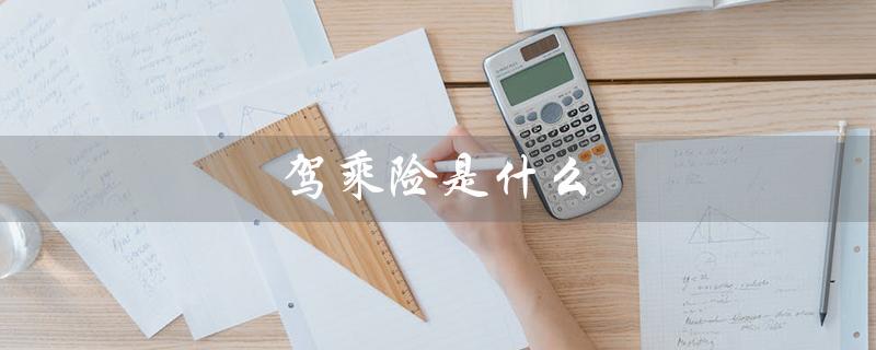 驾乘险是什么（什么是驾乘险需购买吗）