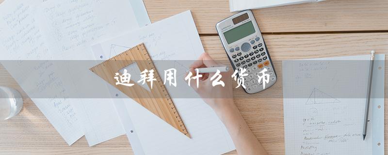迪拜用什么货币（迪拜货币及人民币汇率）