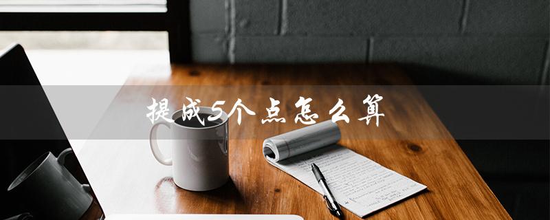 提成5个点怎么算（底薪2000提成5%怎么算）