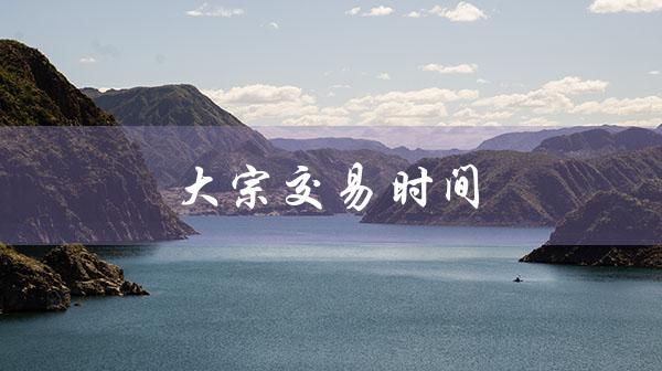 大宗交易时间（大宗交易时间规定是什么）