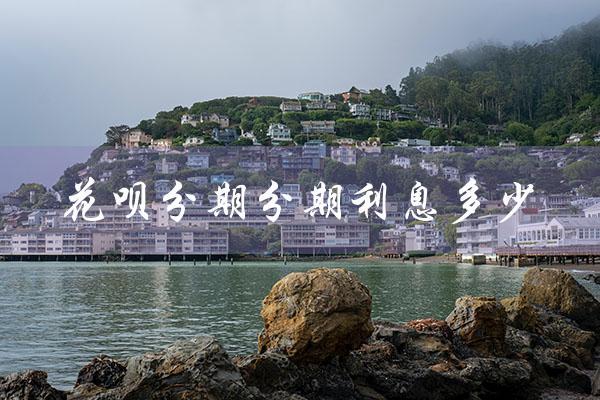 花呗分期分期利息多少（花呗分期利息多少）