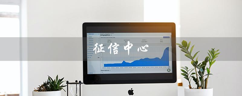 征信中心（征信中心官网是什么）