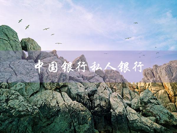 中国银行私人银行（中国银行私人银行客户待遇是什么）