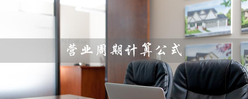 营业周期计算公式（公司营业周期计算公式是什么）
