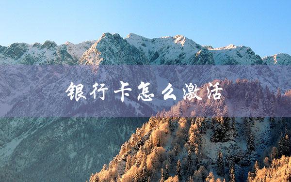 银行卡怎么激活（银行卡如何激活）