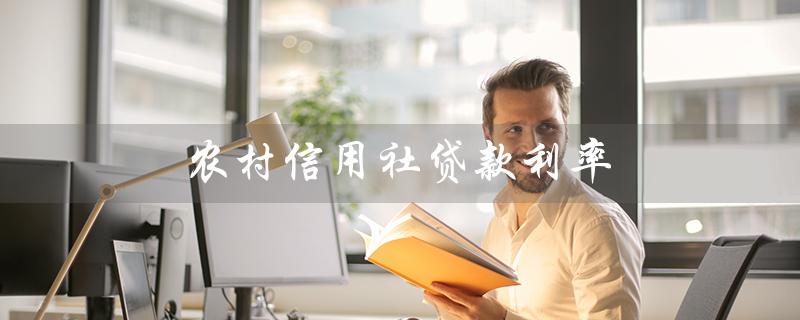 农村信用社贷款利率（农村信用社贷款利率）