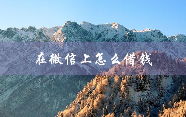 在微信上怎么借钱（微信上如何借钱）
