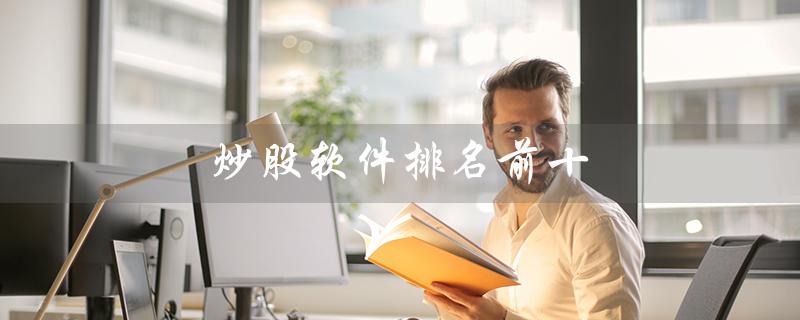 炒股软件排名前十（炒股软件前十排名）