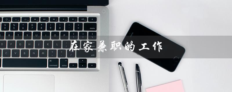 在家兼职的工作（在家可以兼职的工作是什么）