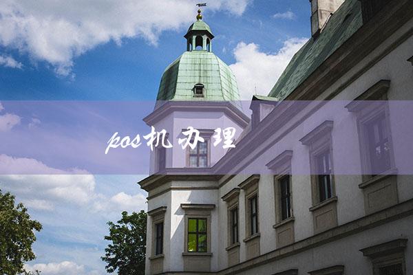 pos机办理（POS机办理所需资料）