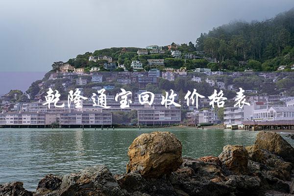乾隆通宝回收价格表（2021乾隆通宝回收价格表是什么）