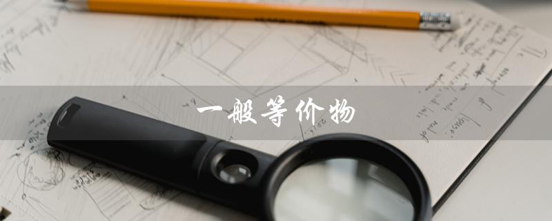 一般等价物（一般等价物的意义是什么）