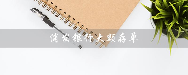 浦发银行大额存单（浦发银行2023年大额存单利率）