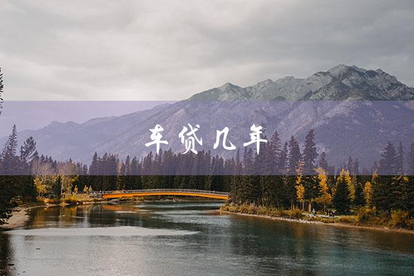 车贷几年（车贷几年最合适）