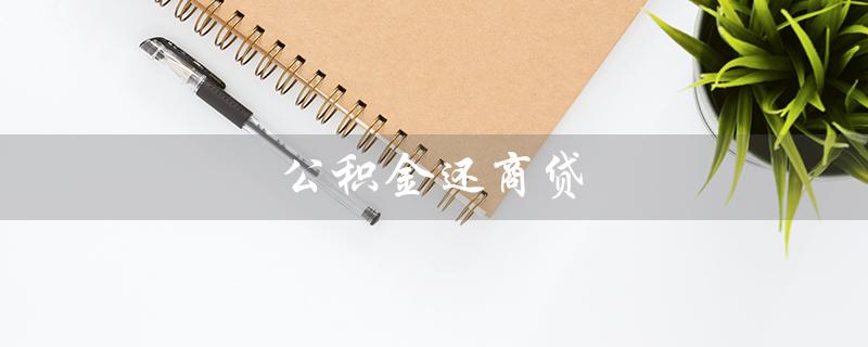 公积金还商贷（公积金还商贷怎么提取）
