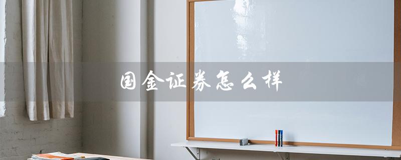 国金证券怎么样（国金证券好不好是国企吗）