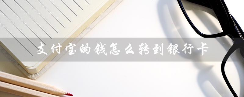 支付宝的钱怎么转到银行卡（支付宝转到银行卡不收费）