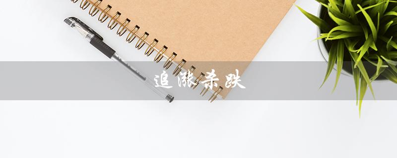 追涨杀跌（追涨杀跌与高抛低吸哪好）