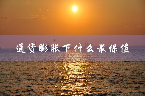 通货膨胀下什么最保值（通货膨胀下哪行最赚钱）