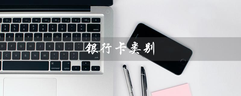 银行卡类别（查询银行卡类别的方法是什么（15个字符））