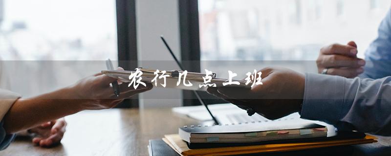 农行几点上班（农行冬季上班时间）