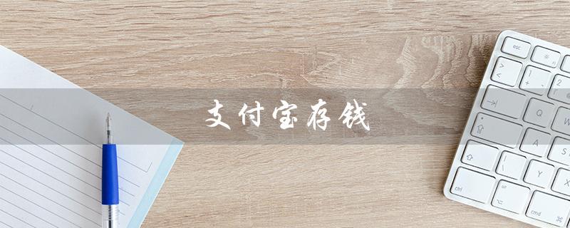 支付宝存钱（支付宝存钱利息最高吗）