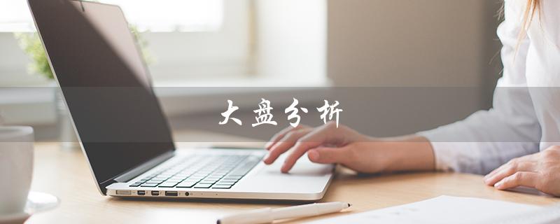 大盘分析（大盘分析预测是什么）