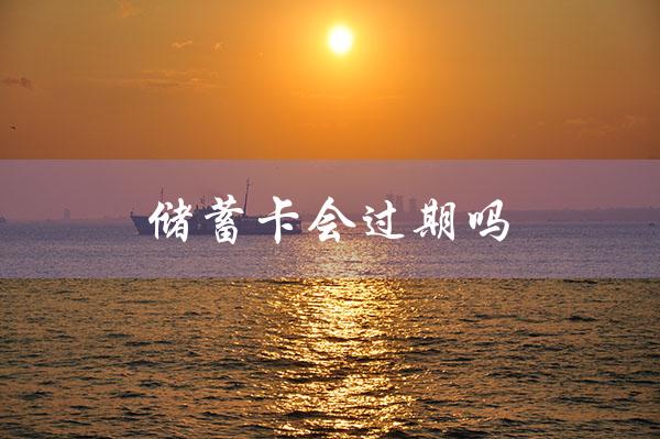 储蓄卡会过期吗（工商银行储蓄卡过期吗）