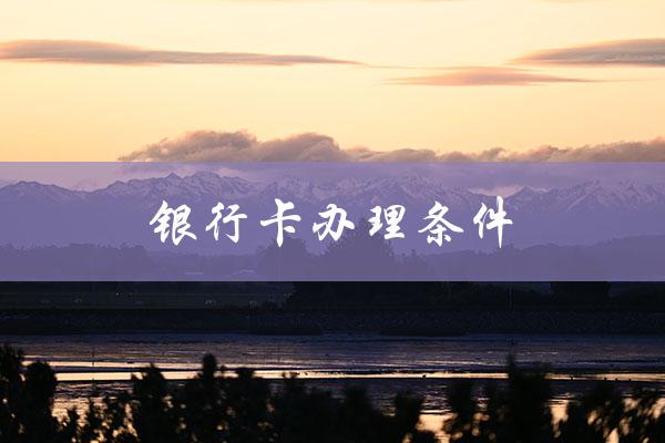 银行卡办理条件（香港银行卡办理条件是什么）