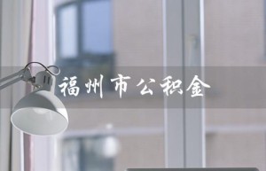 福州市公积金（福州市公积金****是多少）