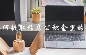 如何提取住房公积金里的钱（如何提取住房公积金退休金）