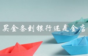 买金条到银行还是金店（买金条哪里便宜）