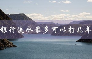 银行流水最多可以打几年（建行流水可打几年）