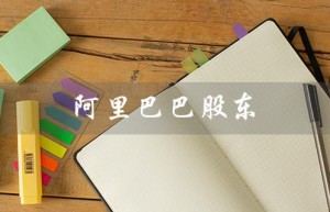 阿里巴巴股东（阿里巴巴股东名单是什么）