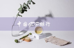 中国GDP排行（中国GDP排名是多少）