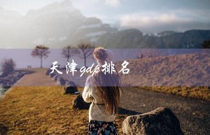 天津gdp排名（天津GDP排名有何变化）