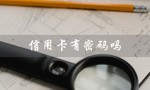 信用卡有密码吗（信用卡有密码吗）