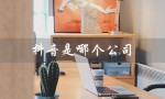 抖音是哪个公司（抖音老板是谁）