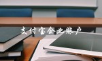 支付宝企业账户（支付宝企业账户如何注册）